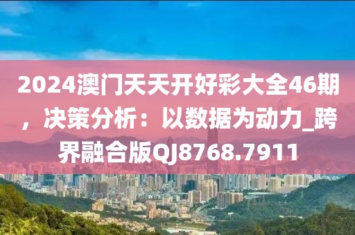 2024澳门天天开好彩大全46期，决策分析：以数据为动力_跨界融合版QJ8768.7911