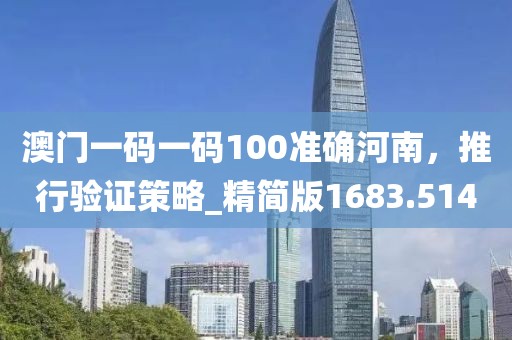 澳门一码一码100准确河南，推行验证策略_精简版1683.514