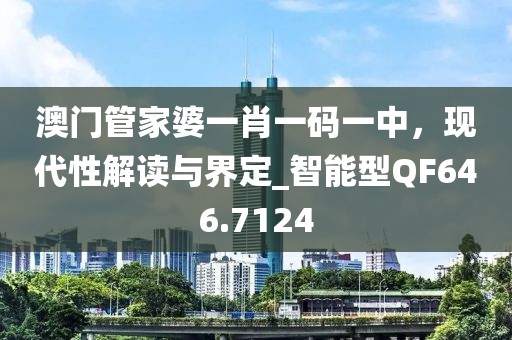 澳门管家婆一肖一码一中，现代性解读与界定_智能型QF646.7124