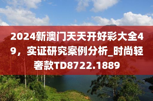 2024新澳门天天开好彩大全49，实证研究案例分析_时尚轻奢款TD8722.1889
