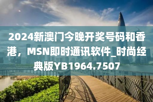 2024新澳门今晚开奖号码和香港，MSN即时通讯软件_时尚经典版YB1964.7507