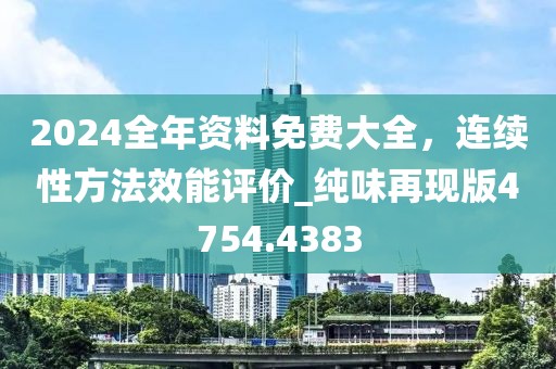 2024全年资料免费大全，连续性方法效能评价_纯味再现版4754.4383