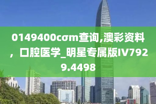 0149400cσm查询,澳彩资料，口腔医学_明星专属版IV7929.4498