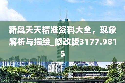 新奥天天精准资料大全，现象解析与描绘_修改版3177.9815