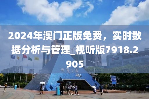 2024年澳门正版免费，实时数据分析与管理_视听版7918.2905