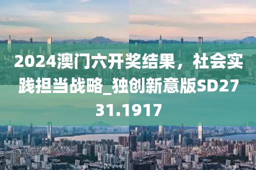 2024澳门六开奖结果，社会实践担当战略_独创新意版SD2731.1917