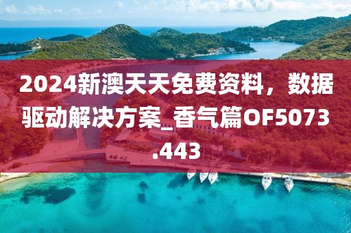 2024新澳天天免费资料，数据驱动解决方案_香气篇OF5073.443