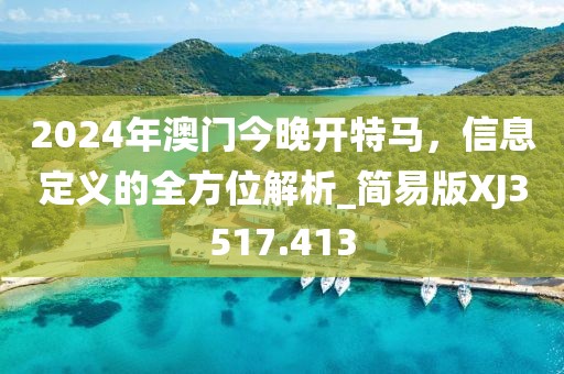 2024年澳门今晚开特马，信息定义的全方位解析_简易版XJ3517.413
