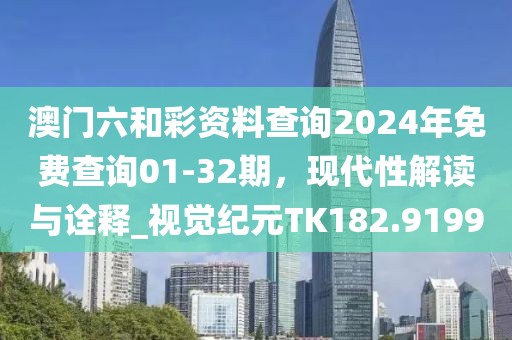 澳门六和彩资料查询2024年免费查询01-32期，现代性解读与诠释_视觉纪元TK182.9199