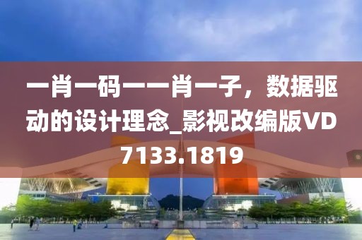 一肖一码一一肖一子，数据驱动的设计理念_影视改编版VD7133.1819