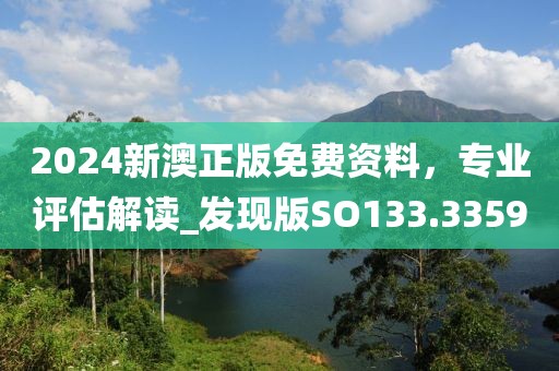 2024新澳正版免费资料，专业评估解读_发现版SO133.3359