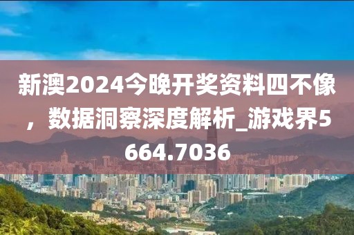 新澳2024今晚开奖资料四不像，数据洞察深度解析_游戏界5664.7036