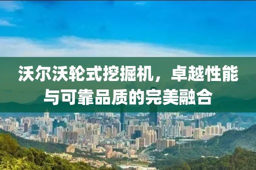 沃尔沃轮式挖掘机，卓越性能与可靠品质的完美融合