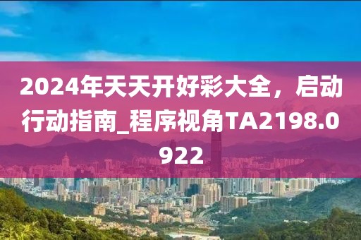 2024年天天开好彩大全，启动行动指南_程序视角TA2198.0922