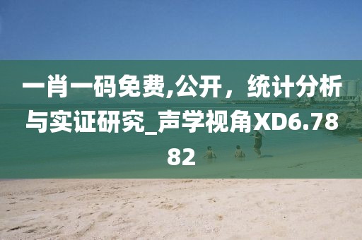 一肖一码免费,公开，统计分析与实证研究_声学视角XD6.7882
