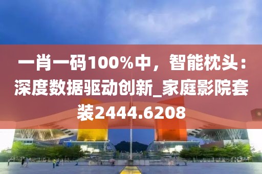 一肖一码100%中，智能枕头：深度数据驱动创新_家庭影院套装2444.6208