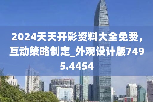 2024天天开彩资料大全免费，互动策略制定_外观设计版7495.4454