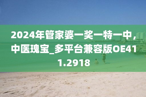 2024年管家婆一奖一特一中，中医瑰宝_多平台兼容版OE411.2918