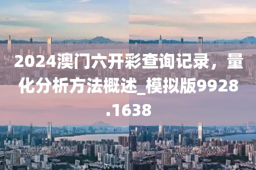 2024澳门六开彩查询记录，量化分析方法概述_模拟版9928.1638