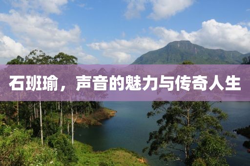 石班瑜，声音的魅力与传奇人生