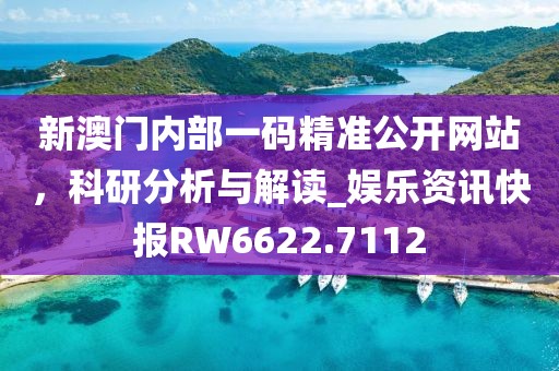 新澳门内部一码精准公开网站，科研分析与解读_娱乐资讯快报RW6622.7112