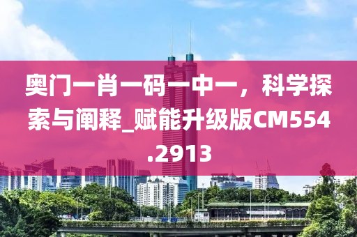 奥门一肖一码一中一，科学探索与阐释_赋能升级版CM554.2913