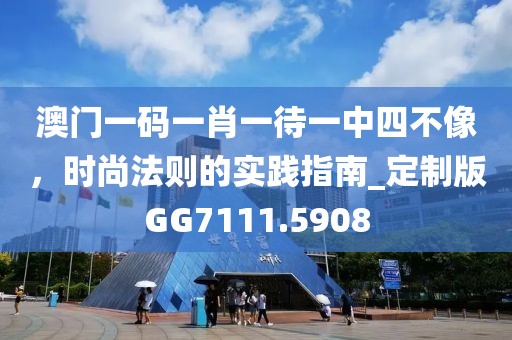 澳门一码一肖一待一中四不像，时尚法则的实践指南_定制版GG7111.5908