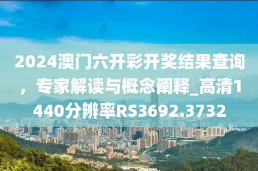 2024澳门六开彩开奖结果查询，专家解读与概念阐释_高清1440分辨率RS3692.3732