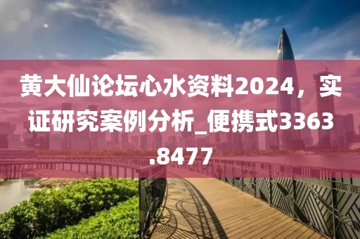 黄大仙论坛心水资料2024，实证研究案例分析_便携式3363.8477