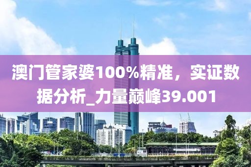 澳门管家婆100%精准，实证数据分析_力量巅峰39.001