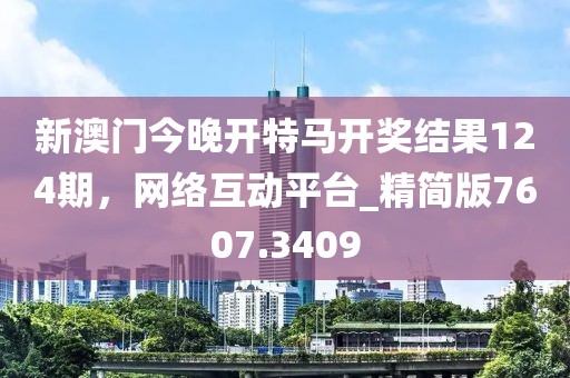 新澳门今晚开特马开奖结果124期，网络互动平台_精简版7607.3409