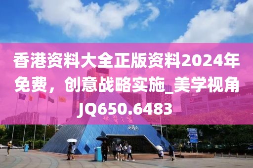香港资料大全正版资料2024年免费，创意战略实施_美学视角JQ650.6483