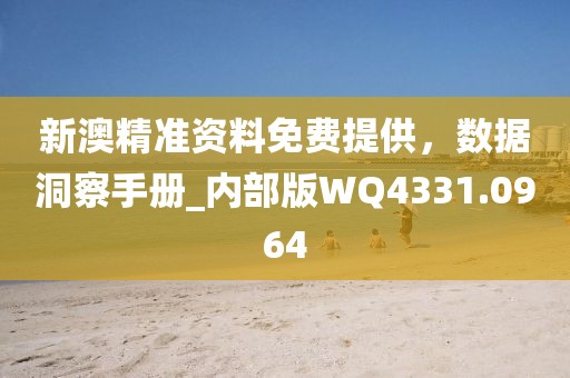 新澳精准资料免费提供，数据洞察手册_内部版WQ4331.0964