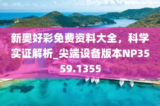 新奥好彩免费资料大全，科学实证解析_尖端设备版本NP3559.1355