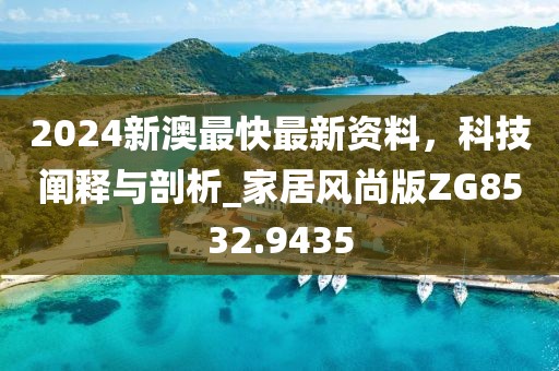 2024新澳最快最新资料，科技阐释与剖析_家居风尚版ZG8532.9435