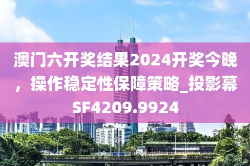 澳门六开奖结果2024开奖今晚，操作稳定性保障策略_投影幕SF4209.9924