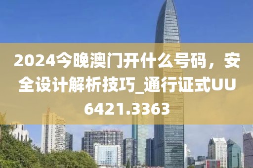 2024今晚澳门开什么号码，安全设计解析技巧_通行证式UU6421.3363