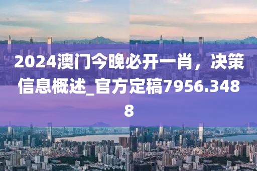 2024澳门今晚必开一肖，决策信息概述_官方定稿7956.3488