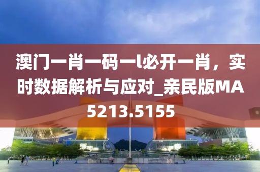澳门一肖一码一l必开一肖，实时数据解析与应对_亲民版MA5213.5155