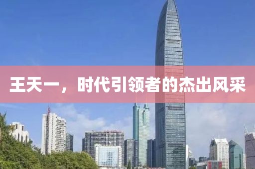 王天一，时代引领者的杰出风采