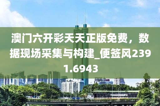 澳门六开彩天天正版免费，数据现场采集与构建_便签风2391.6943