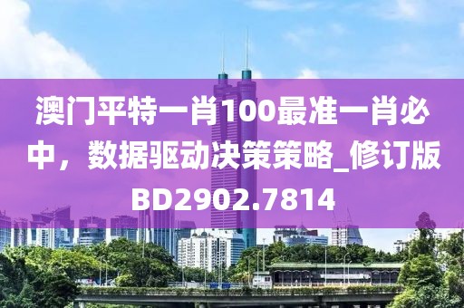 澳门平特一肖100最准一肖必中，数据驱动决策策略_修订版BD2902.7814