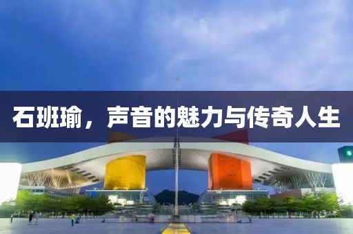 石班瑜，声音的魅力与传奇人生