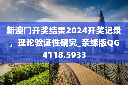 新澳门开奖结果2024开奖记录，理论验证性研究_亲缘版QG4118.5933