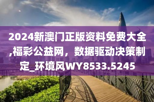 2024新澳门正版资料免费大全,福彩公益网，数据驱动决策制定_环境风WY8533.5245