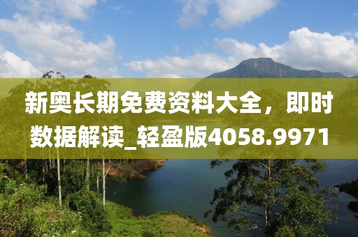 新奥长期免费资料大全，即时数据解读_轻盈版4058.9971