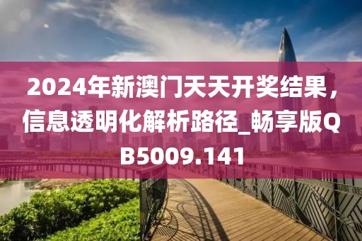 2024年新澳门天天开奖结果，信息透明化解析路径_畅享版QB5009.141