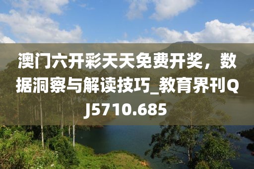 澳门六开彩天天免费开奖，数据洞察与解读技巧_教育界刊QJ5710.685