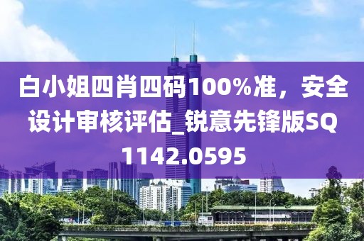 白小姐四肖四码100%准，安全设计审核评估_锐意先锋版SQ1142.0595