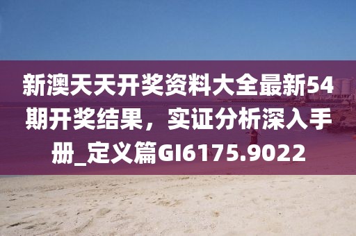 新澳天天开奖资料大全最新54期开奖结果，实证分析深入手册_定义篇GI6175.9022